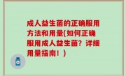 成人益生菌的正确服用方法和用量(如何正确服用成人益生菌？详细用量指南！)