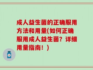 成人益生菌的正确服用方法和用量(如何正确服用成人益生菌？详细用量指南！)