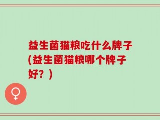 益生菌猫粮吃什么牌子(益生菌猫粮哪个牌子好？)