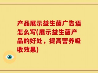 产品展示益生菌广告语怎么写(展示益生菌产品的好处，提高营养吸收效果)