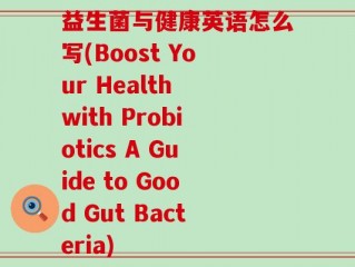 益生菌与健康英语怎么写(Boost Your Health with Probiotics A Guide to Good Gut Bacteria)