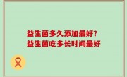 益生菌多久添加最好？益生菌吃多长时间最好