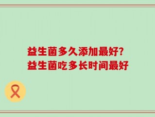 益生菌多久添加最好？益生菌吃多长时间最好