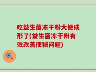 吃益生菌冻干粉大便成形了(益生菌冻干粉有效改善便秘问题)