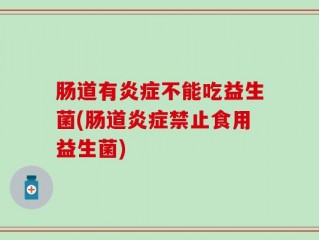 肠道有炎症不能吃益生菌(肠道炎症禁止食用益生菌)