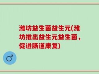 潍坊益生菌益生元(潍坊推出益生元益生菌，促进肠道康复)