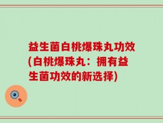 益生菌白桃爆珠丸功效(白桃爆珠丸：拥有益生菌功效的新选择)