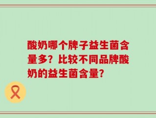 酸奶哪个牌子益生菌含量多？比较不同品牌酸奶的益生菌含量？