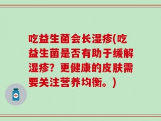 吃益生菌会长湿疹(吃益生菌是否有助于缓解湿疹？更健康的皮肤需要关注营养均衡。)