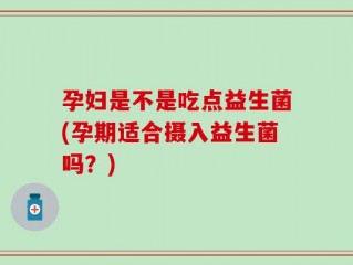 孕妇是不是吃点益生菌(孕期适合摄入益生菌吗？)