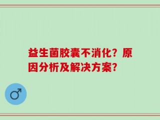 益生菌胶囊不消化？原因分析及解决方案？