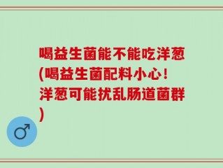 喝益生菌能不能吃洋葱(喝益生菌配料小心！洋葱可能扰乱肠道菌群)