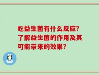 吃益生菌有什么反应？了解益生菌的作用及其可能带来的效果？