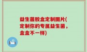 益生菌胶盒定制图片(定制你的专属益生菌，盒盒不一样)