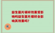 益生菌片碾碎效果受影响吗益生菌片碾碎会影响其效果吗？