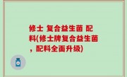 修士 复合益生菌 配料(修士牌复合益生菌，配料全面升级)