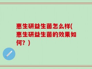 惠生研益生菌怎么样(惠生研益生菌的效果如何？)