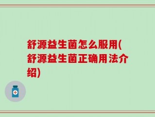舒源益生菌怎么服用(舒源益生菌正确用法介绍)