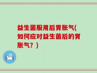 益生菌服用后胃胀气(如何应对益生菌后的胃胀气？)