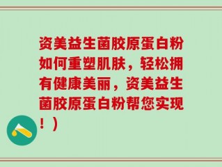 资美益生菌胶原蛋白粉如何重塑肌肤，轻松拥有健康美丽，资美益生菌胶原蛋白粉帮您实现！)