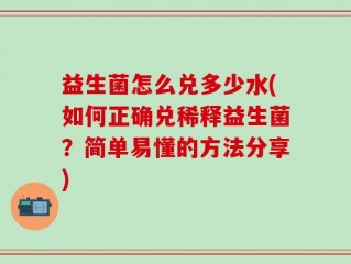 益生菌怎么兑多少水(如何正确兑稀释益生菌？简单易懂的方法分享)