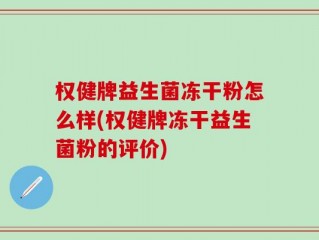 权健牌益生菌冻干粉怎么样(权健牌冻干益生菌粉的评价)