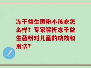 冻干益生菌粉小孩吃怎么样？专家解析冻干益生菌粉对儿童的功效和用法？