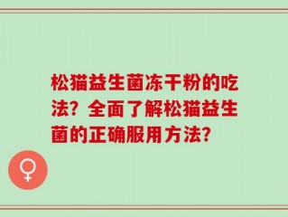 松猫益生菌冻干粉的吃法？全面了解松猫益生菌的正确服用方法？