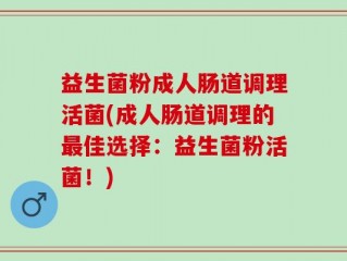 益生菌粉成人肠道调理活菌(成人肠道调理的最佳选择：益生菌粉活菌！)