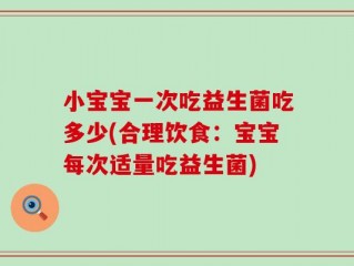 小宝宝一次吃益生菌吃多少(合理饮食：宝宝每次适量吃益生菌)