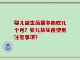 婴儿益生菌最多能吃几个月？婴儿益生菌使用注意事项？