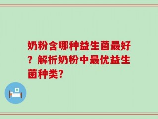 奶粉含哪种益生菌最好？解析奶粉中最优益生菌种类？
