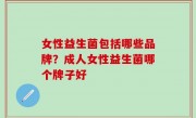 女性益生菌包括哪些品牌？成人女性益生菌哪个牌子好