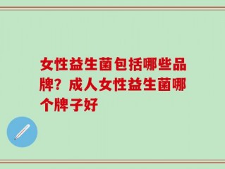 女性益生菌包括哪些品牌？成人女性益生菌哪个牌子好
