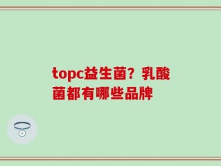 topc益生菌？乳酸菌都有哪些品牌