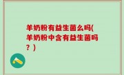 羊奶粉有益生菌么吗(羊奶粉中含有益生菌吗？)