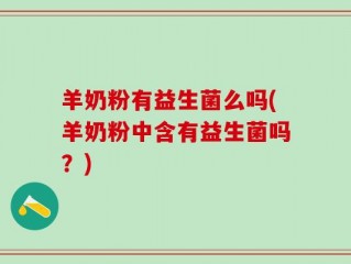 羊奶粉有益生菌么吗(羊奶粉中含有益生菌吗？)