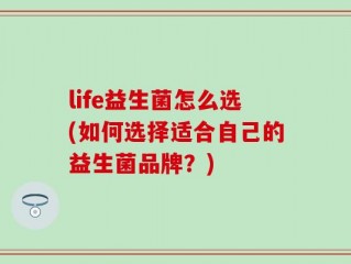 life益生菌怎么选(如何选择适合自己的益生菌品牌？)