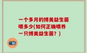 一个多月的博美益生菌喂多少(如何正确喂养一只博美益生菌？)