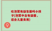 吃泡菜有益生菌吗小孩子(泡菜中含有益菌，适合儿童食用)