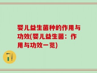 婴儿益生菌种的作用与功效(婴儿益生菌：作用与功效一览)