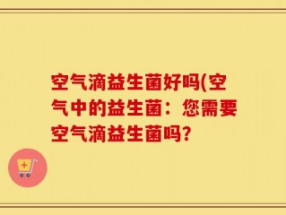 空气滴益生菌好吗(空气中的益生菌：您需要空气滴益生菌吗？