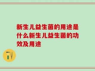 新生儿益生菌的用途是什么新生儿益生菌的功效及用途