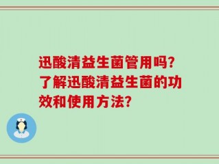 迅酸清益生菌管用吗？了解迅酸清益生菌的功效和使用方法？
