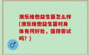澳乐维他益生菌怎么样(澳乐维他益生菌对身体有何好处，值得尝试吗？)