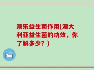 澳乐益生菌作用(澳大利亚益生菌的功效，你了解多少？)