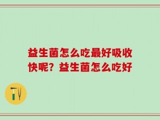 益生菌怎么吃最好吸收快呢？益生菌怎么吃好