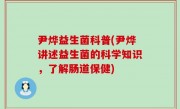 尹烨益生菌科普(尹烨讲述益生菌的科学知识，了解肠道保健)