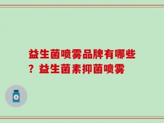 益生菌喷雾品牌有哪些？益生菌素抑菌喷雾