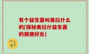 有个益生菌叫美拉什么的(探秘美拉什益生菌的健康好处)